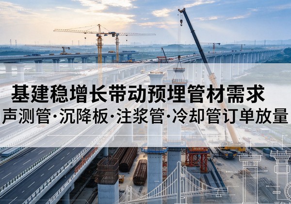 南岸区基建稳增长带动预埋监测管材需求，声测管、沉降板、注浆管订单持续放量